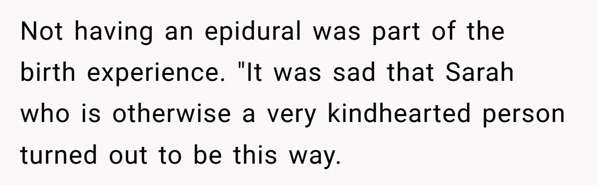Not having an epidural was part of the birth experience. "It was sad that Sarah who is otherwise a very kindhearted person turned out to be this way.