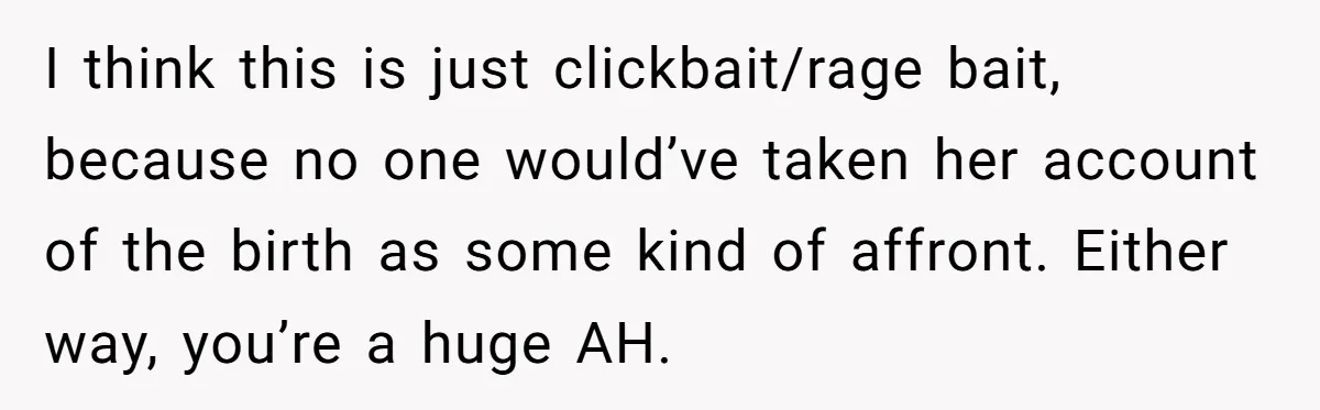 I think this is just clickbait/rage bait, because no one would’ve taken her account of the birth as some kind of affront. Either way, you’re a huge AH.
