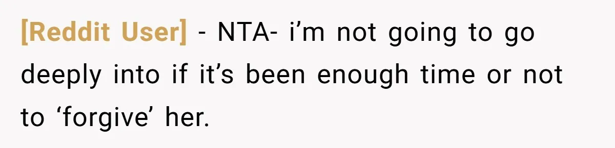 [Reddit User] − NTA- i’m not going to go deeply into if it’s been enough time or not to ‘forgive’ her.