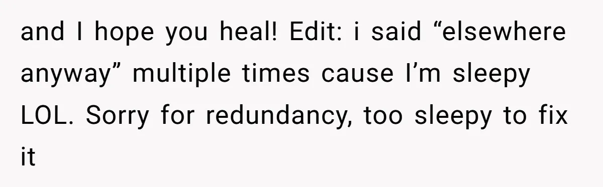 and I hope you heal! Edit: i said “elsewhere anyway” multiple times cause I’m sleepy LOL. Sorry for redundancy, too sleepy to fix it
