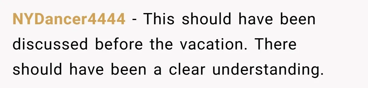 NYDancer4444 − This should have been discussed before the vacation. There should have been a clear understanding.