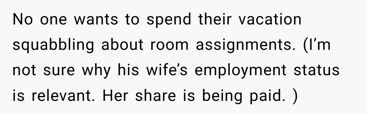 No one wants to spend their vacation squabbling about room assignments. (I’m not sure why his wife’s employment status is relevant. Her share is being paid. )