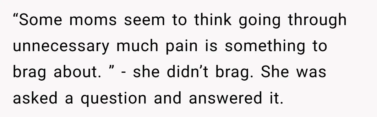 “Some moms seem to think going through unnecessary much pain is something to brag about. ” - she didn’t brag. She was asked a question and answered it.