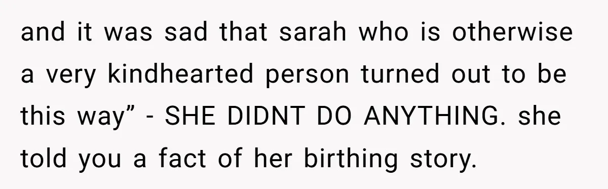 and it was sad that sarah who is otherwise a very kindhearted person turned out to be this way” - SHE DIDNT DO ANYTHING. she told you a fact of...