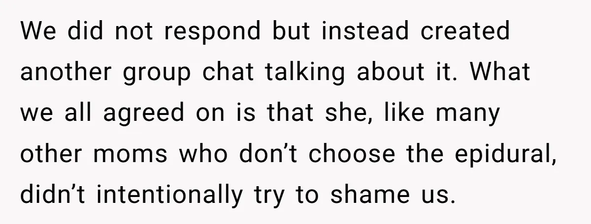 We did not respond but instead created another group chat talking about it. What we all agreed on is that she, like many other moms who don’t choose the epidural,...
