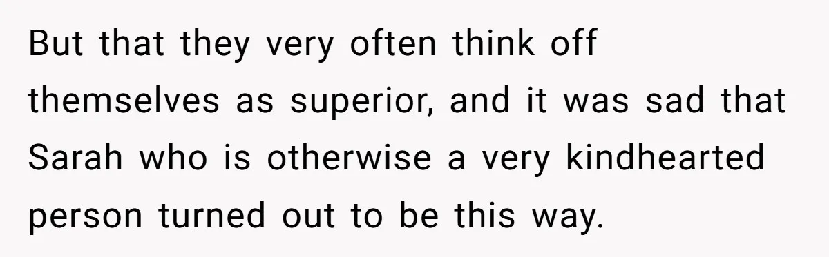 But that they very often think off themselves as superior, and it was sad that Sarah who is otherwise a very kindhearted person turned out to be this way.