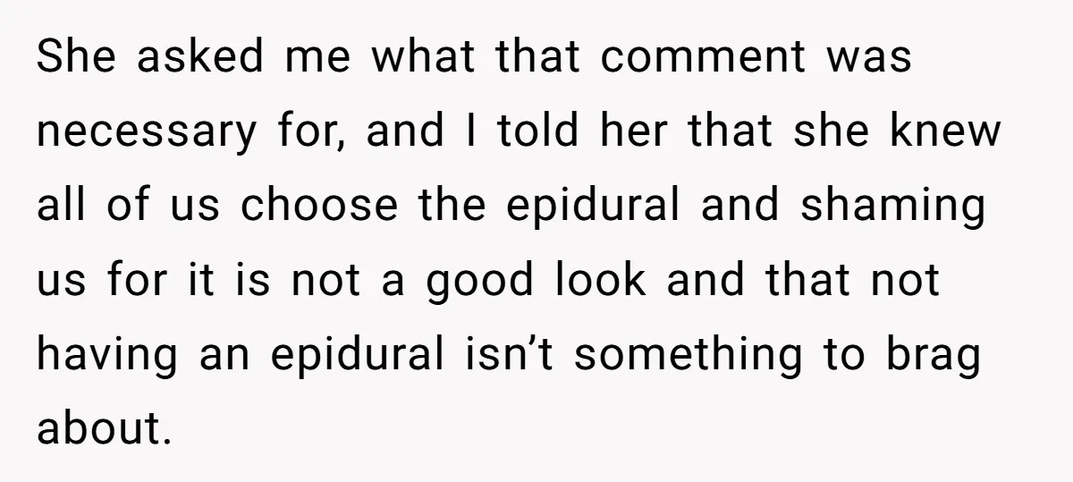 She asked me what that comment was necessary for, and I told her that she knew all of us choose the epidural and shaming us for it is not a...