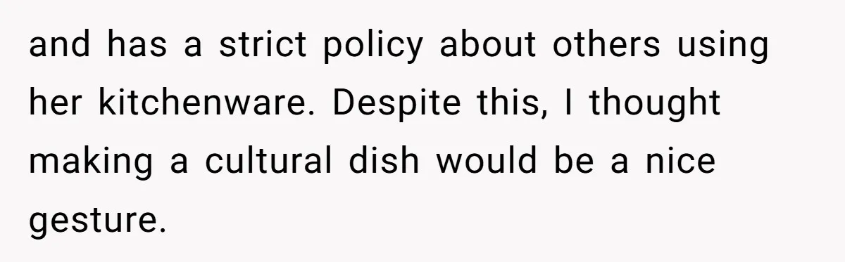 and has a strict policy about others using her kitchenware. Despite this, I thought making a cultural dish would be a nice gesture.