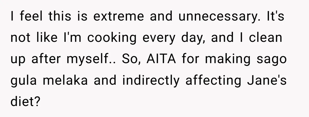 I feel this is extreme and unnecessary. It's not like I'm cooking every day, and I clean up after myself.. So, AITA for making sago gula melaka and indirectly affecting...