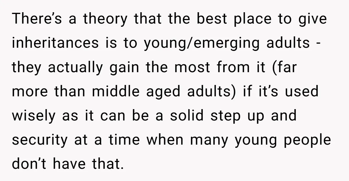 There’s a theory that the best place to give inheritances is to young/emerging adults - they actually gain the most from it (far more than middle aged adults) if it’s...