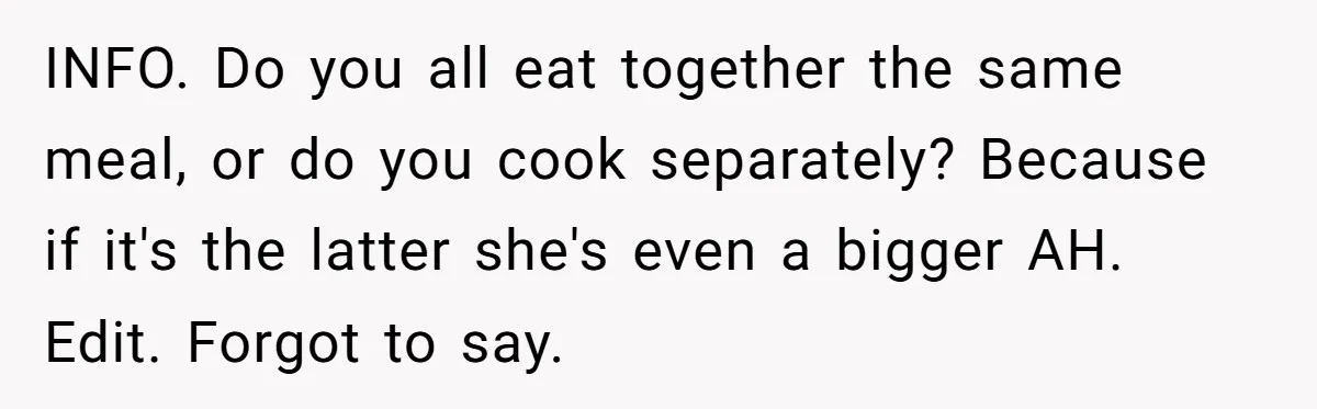 INFO. Do you all eat together the same meal, or do you cook separately? Because if it's the latter she's even a bigger AH. ​ Edit. Forgot to say.