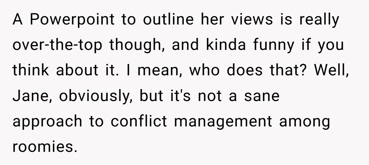 A Powerpoint to outline her views is really over-the-top though, and kinda funny if you think about it. I mean, who does that? Well, Jane, obviously, but it's not a...