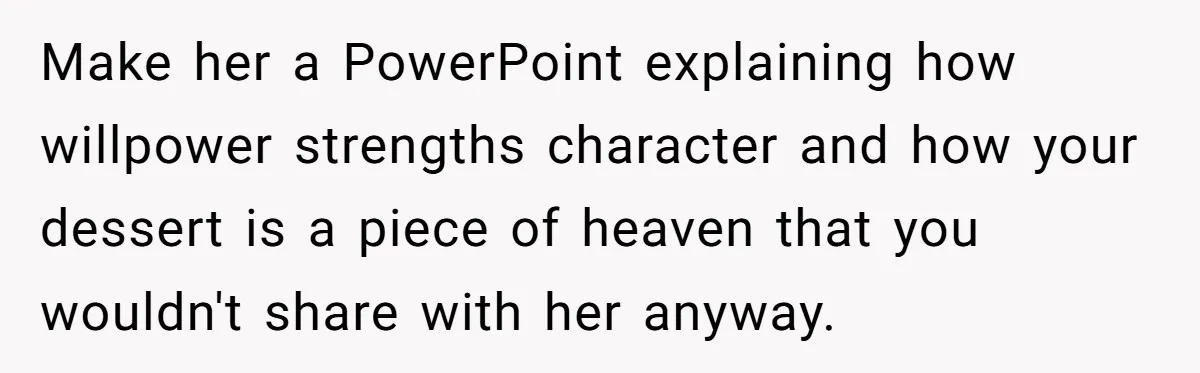 Make her a PowerPoint explaining how willpower strengths character and how your dessert is a piece of heaven that you wouldn't share with her anyway.