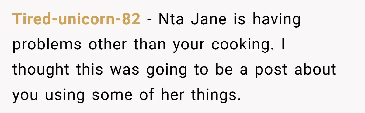 Tired-unicorn-82 − Nta Jane is having problems other than your cooking. I thought this was going to be a post about you using some of her things.