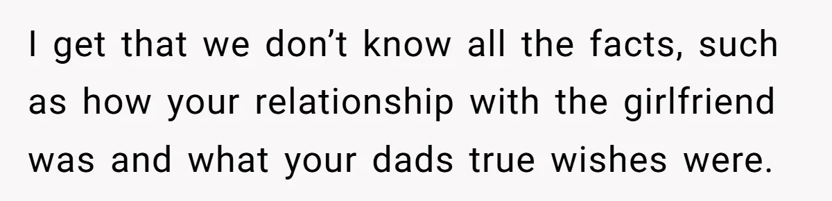 I get that we don’t know all the facts, such as how your relationship with the girlfriend was and what your dads true wishes were.