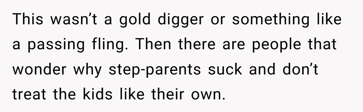 This wasn’t a gold digger or something like a passing fling. Then there are people that wonder why step-parents suck and don’t treat the kids like their own.