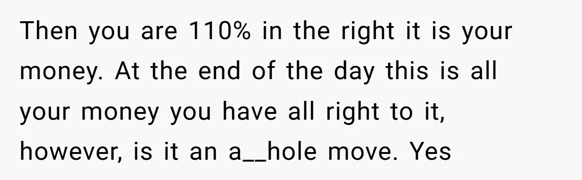 Then you are 110% in the right it is your money. At the end of the day this is all your money you have all right to it, however, is...