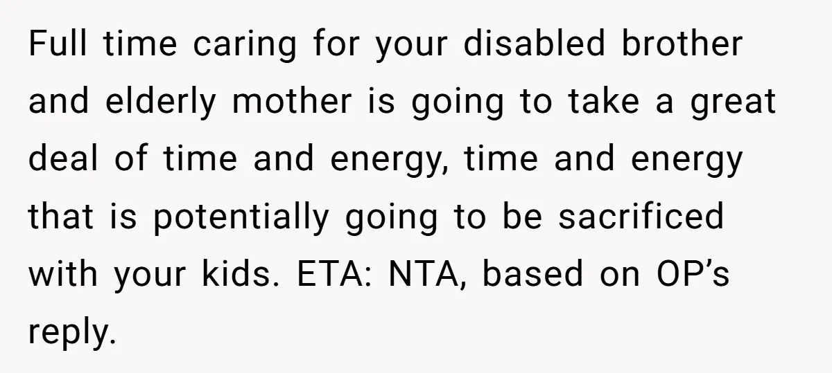 Full time caring for your disabled brother and elderly mother is going to take a great deal of time and energy, time and energy that is potentially going to be...