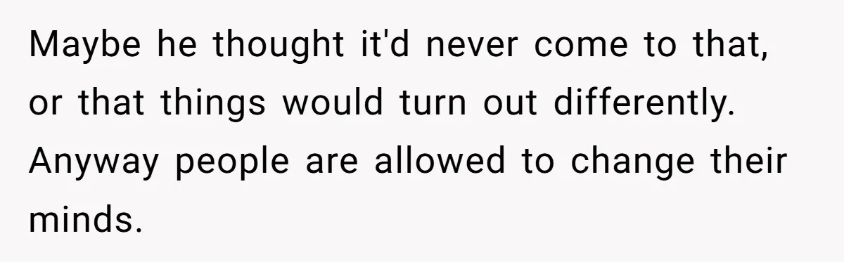 Maybe he thought it'd never come to that, or that things would turn out differently. Anyway people are allowed to change their minds.