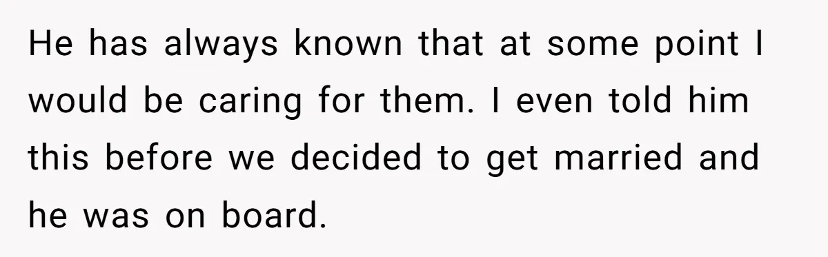 He has always known that at some point I would be caring for them. I even told him this before we decided to get married and he was on board.