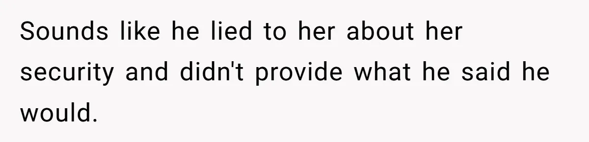 Sounds like he lied to her about her security and didn't provide what he said he would.