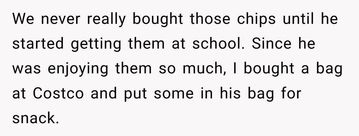 We never really bought those chips until he started getting them at school. Since he was enjoying them so much, I bought a bag at Costco and put some in...