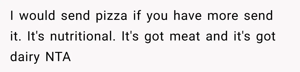 I would send pizza if you have more send it. It's nutritional. It's got meat and it's got dairy NTA