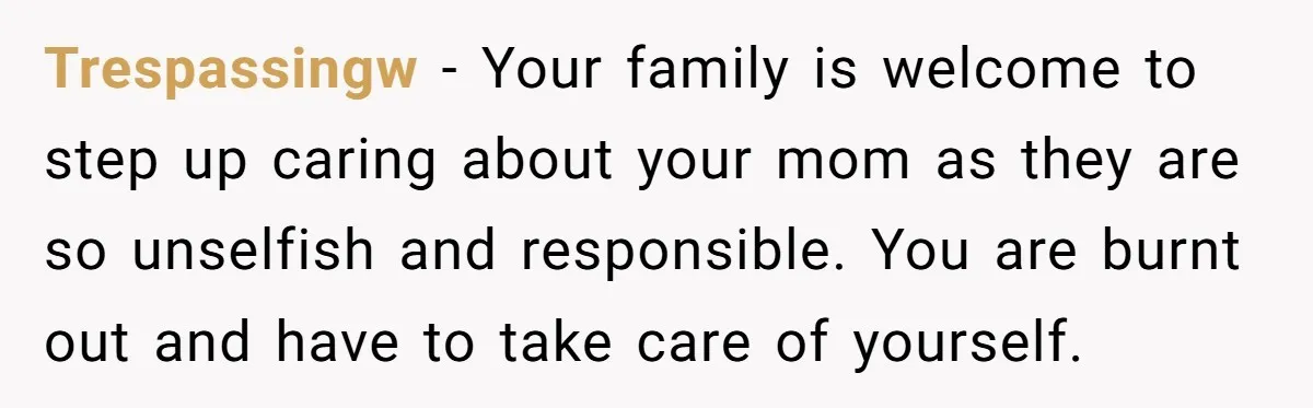 Trespassingw − Your family is welcome to step up caring about your mom as they are so unselfish and responsible. You are burnt out and have to take care of...