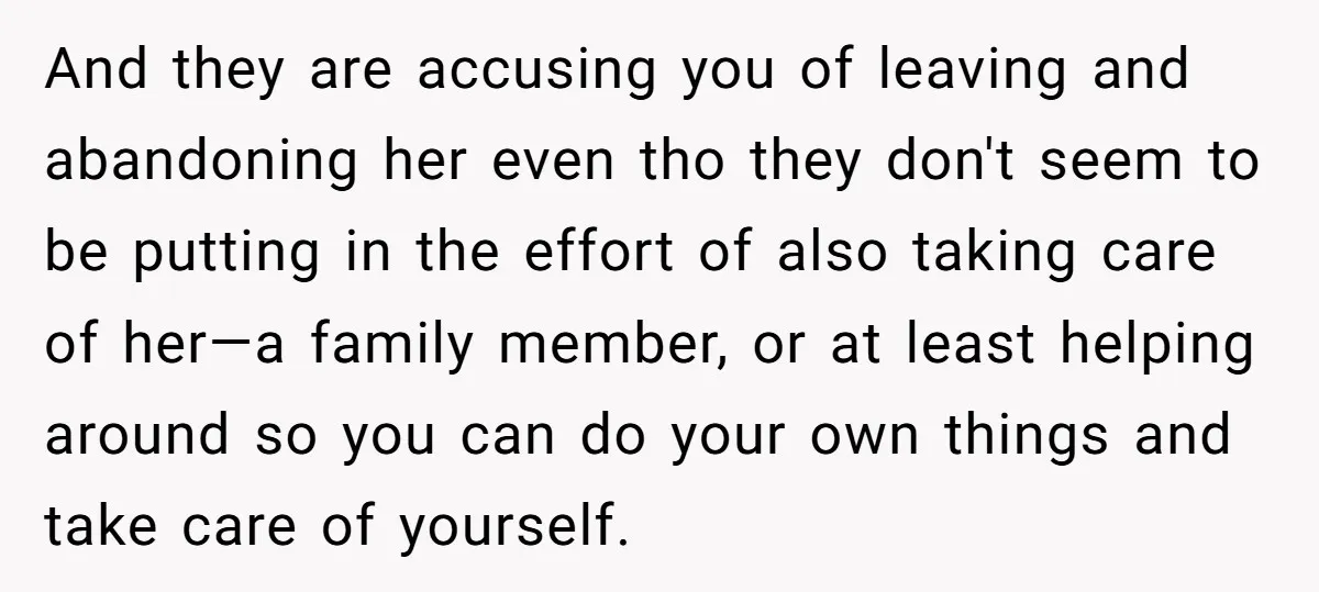 And they are accusing you of leaving and abandoning her even tho they don't seem to be putting in the effort of also taking care of her—a family member, or...