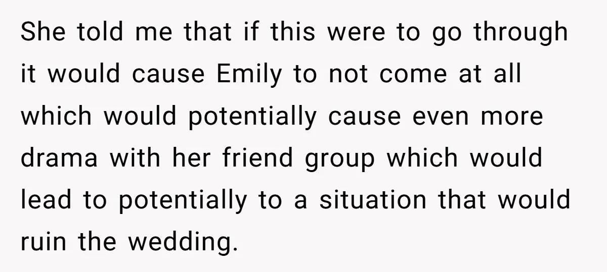 She told me that if this were to go through it would cause Emily to not come at all which would potentially cause even more drama with her friend group...