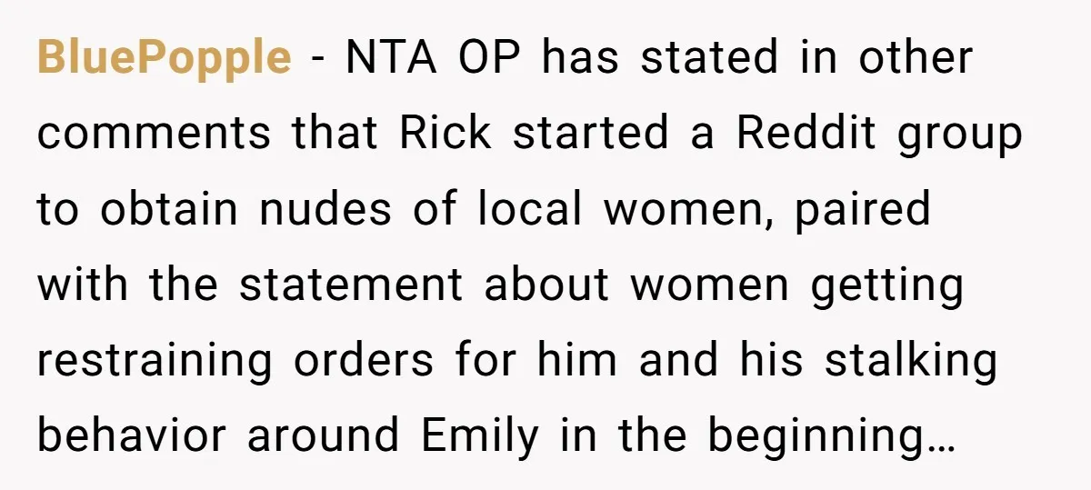 BluePopple − NTA OP has stated in other comments that Rick started a Reddit group to obtain nudes of local women, paired with the statement about women getting restraining orders...