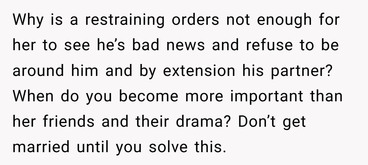 Why is a restraining orders not enough for her to see he’s bad news and refuse to be around him and by extension his partner? When do you become more...