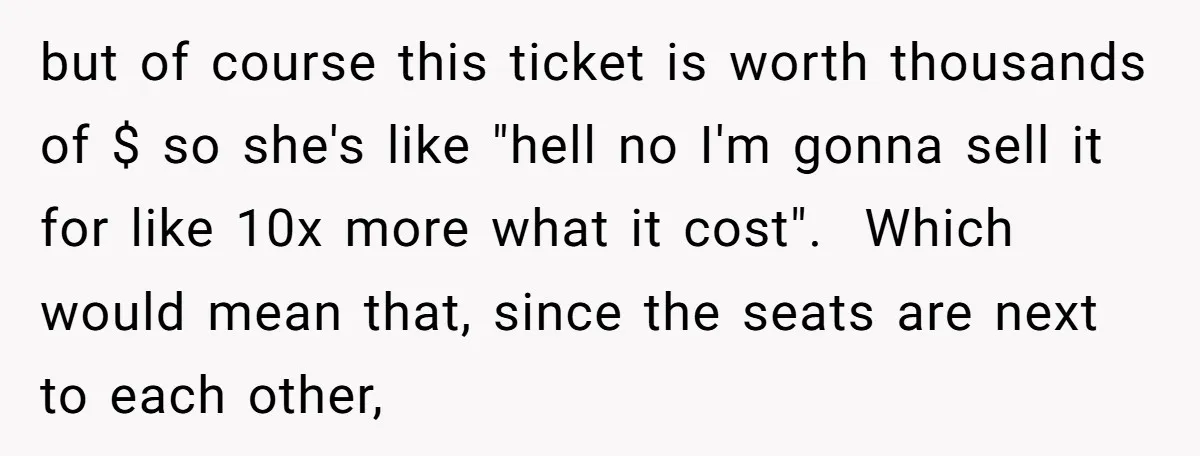 but of course this ticket is worth thousands of $ so she's like "hell no I'm gonna sell it for like 10x more what it cost". Which would mean that,...