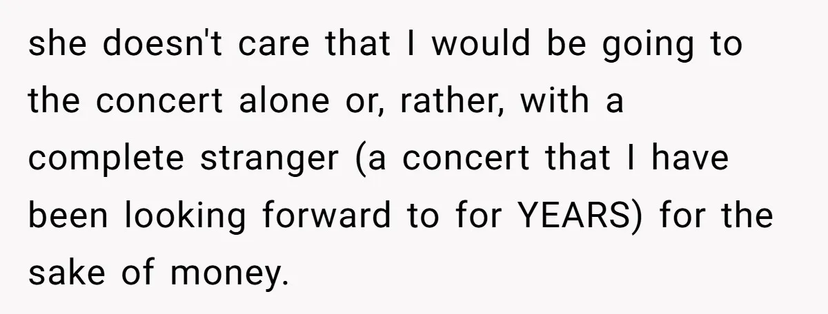 she doesn't care that I would be going to the concert alone or, rather, with a complete stranger (a concert that I have been looking forward to for YEARS) for...