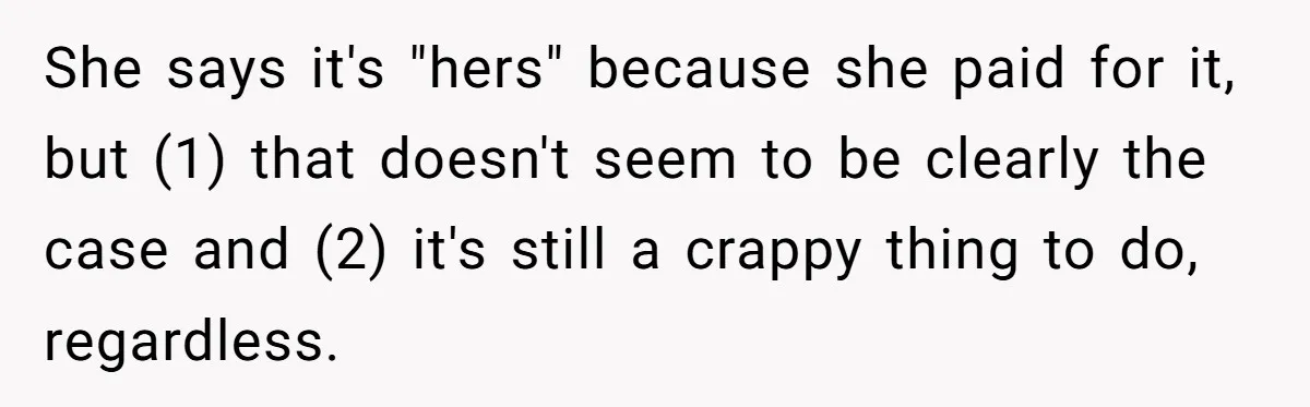 She says it's "hers" because she paid for it, but (1) that doesn't seem to be clearly the case and (2) it's still a crappy thing to do, regardless.