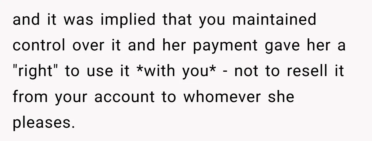 and it was implied that you maintained control over it and her payment gave her a "right" to use it *with you* - not to resell it from your account...