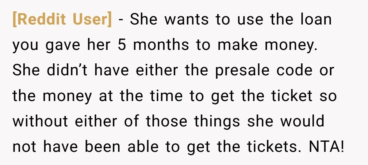 [Reddit User] − She wants to use the loan you gave her 5 months to make money. She didn’t have either the presale code or the money at the time...