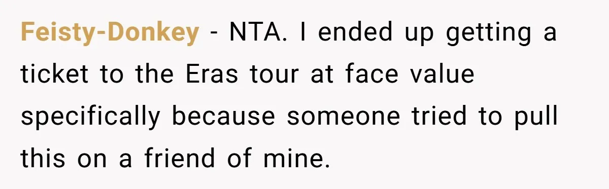 Feisty-Donkey − NTA. I ended up getting a ticket to the Eras tour at face value specifically because someone tried to pull this on a friend of mine.