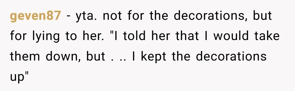 geven87 − yta. not for the decorations, but for lying to her. "I told her that I would take them down, but . .. I kept the decorations up"