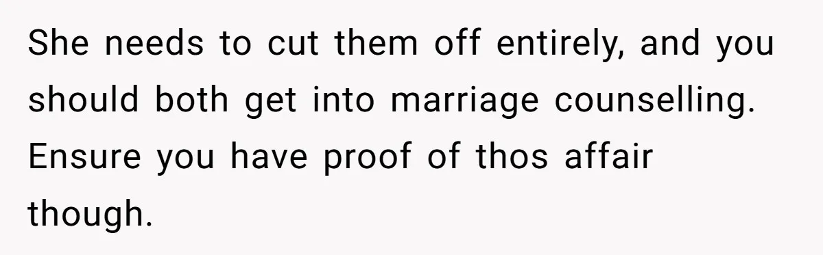 She needs to cut them off entirely, and you should both get into marriage counselling. Ensure you have proof of thos affair though.