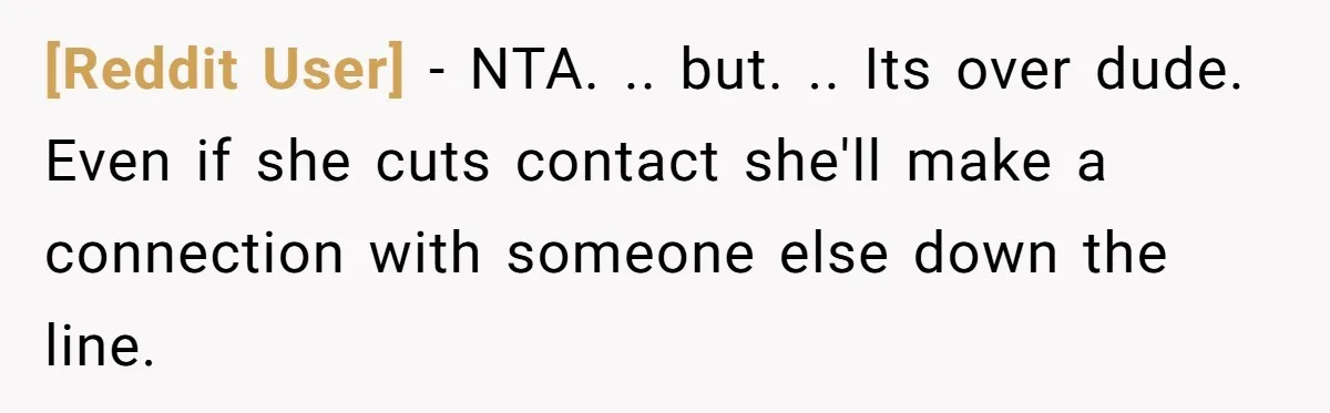 [Reddit User] − NTA. .. but. .. Its over dude. Even if she cuts contact she'll make a connection with someone else down the line.