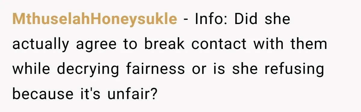 MthuselahHoneysukle − Info: Did she actually agree to break contact with them while decrying fairness or is she refusing because it's unfair?