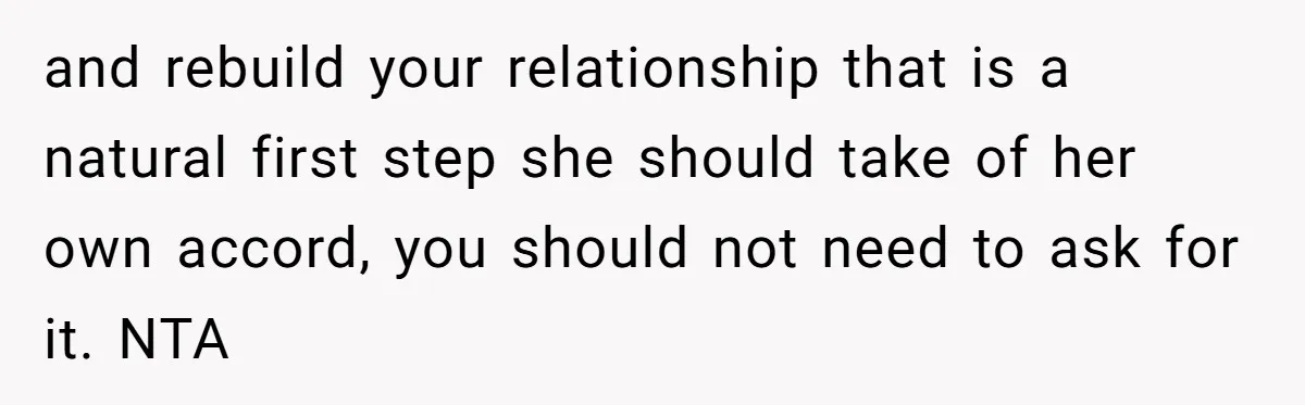 and rebuild your relationship that is a natural first step she should take of her own accord, you should not need to ask for it. NTA