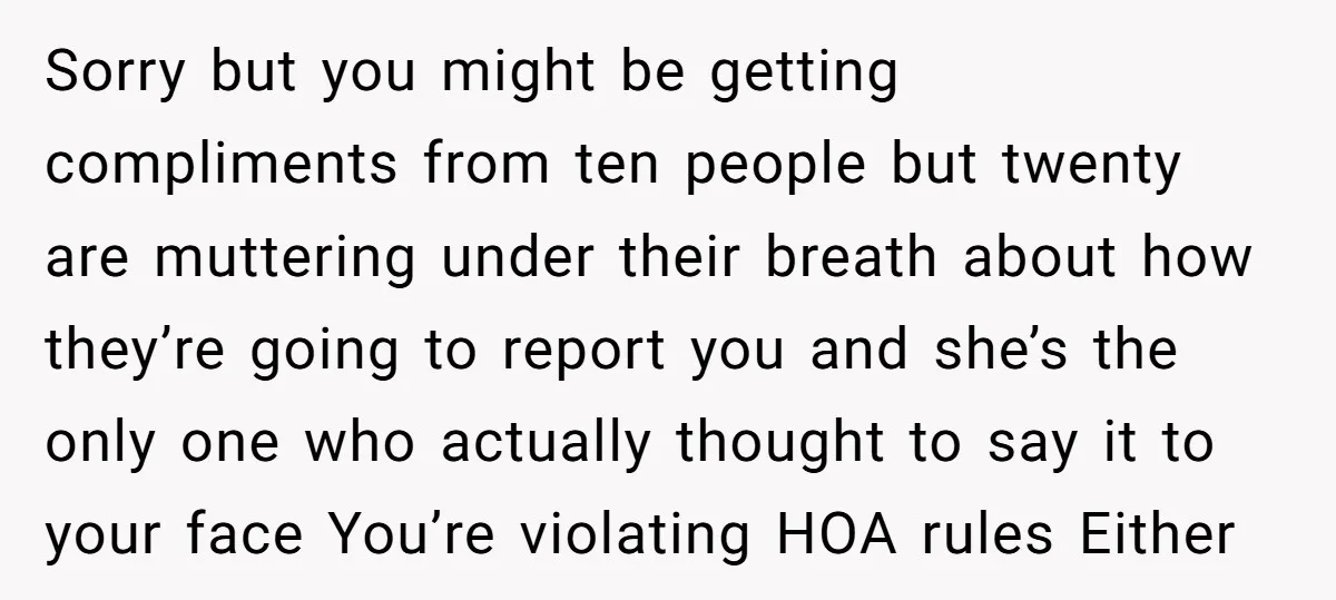 Sorry but you might be getting compliments from ten people but twenty are muttering under their breath about how they’re going to report you and she’s the only one who...