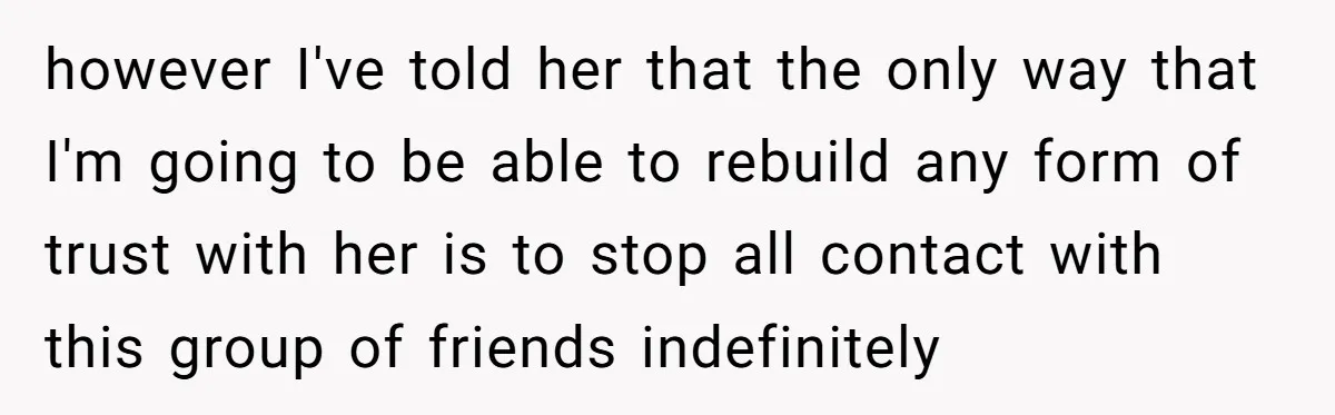 however I've told her that the only way that I'm going to be able to rebuild any form of trust with her is to stop all contact with this group...