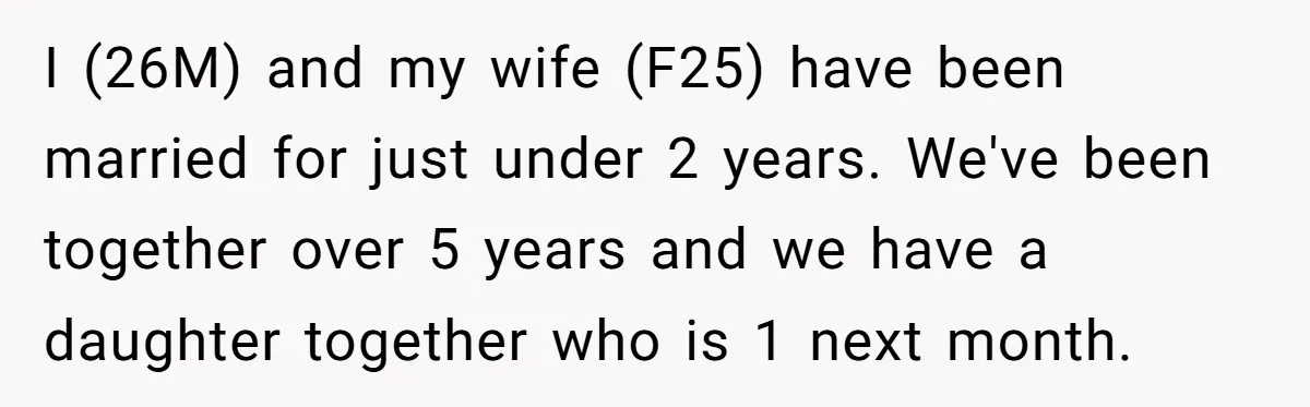 I (26M) and my wife (F25) have been married for just under 2 years. We've been together over 5 years and we have a daughter together who is 1 next...