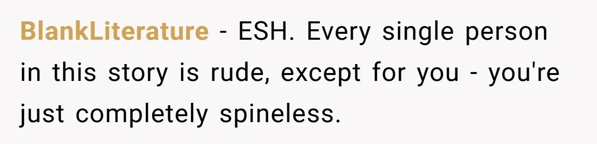 BlankLiterature − ESH. Every single person in this story is rude, except for you - you're just completely spineless.