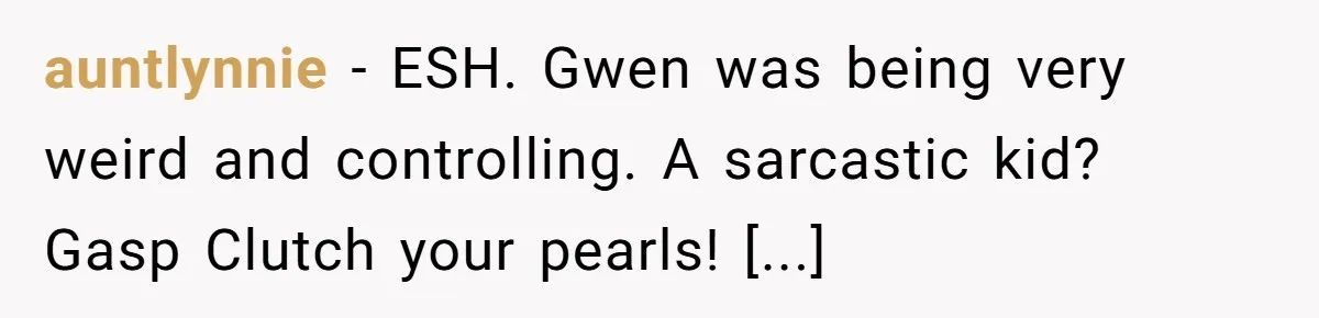 auntlynnie − ESH. Gwen was being very weird and controlling. A sarcastic kid? Gasp Clutch your pearls! [...]