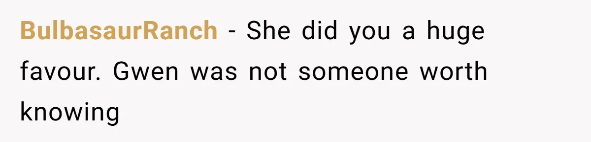BulbasaurRanch − She did you a huge favour. Gwen was not someone worth knowing