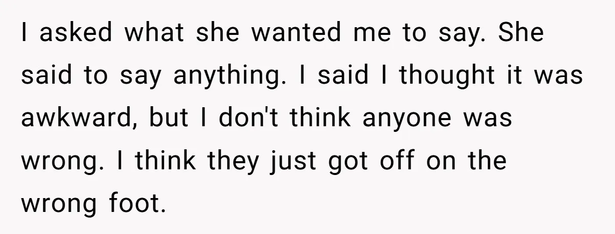I asked what she wanted me to say. She said to say anything. I said I thought it was awkward, but I don't think anyone was wrong. I think they...